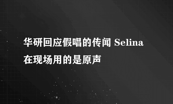 华研回应假唱的传闻 Selina在现场用的是原声