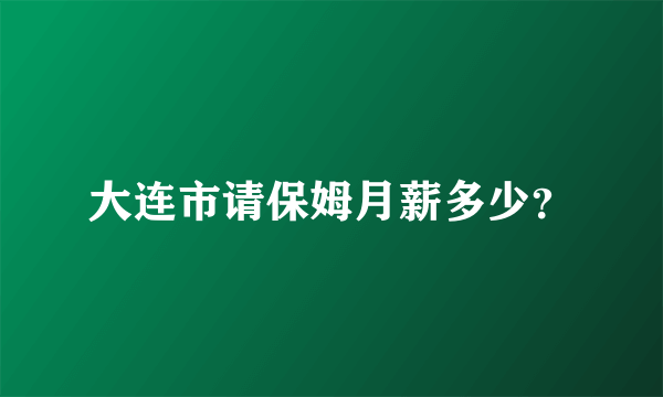 大连市请保姆月薪多少？