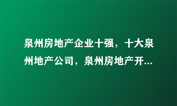 泉州房地产企业十强，十大泉州地产公司，泉州房地产开发商前十