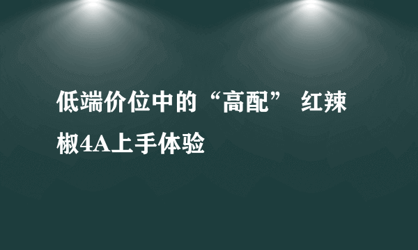 低端价位中的“高配” 红辣椒4A上手体验