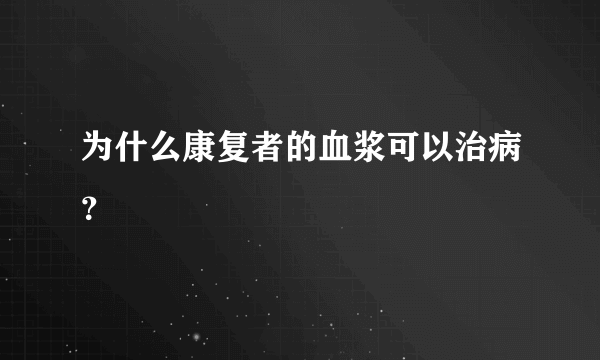 为什么康复者的血浆可以治病？