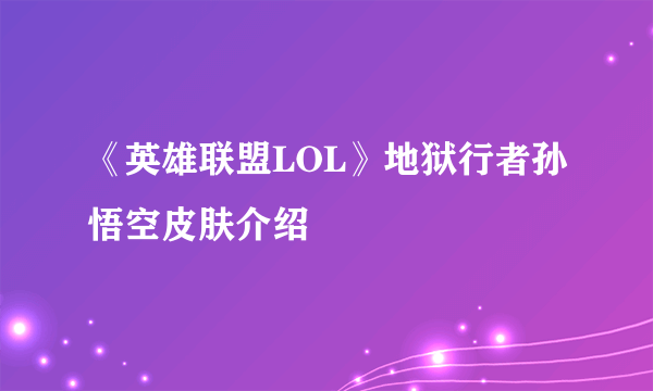 《英雄联盟LOL》地狱行者孙悟空皮肤介绍