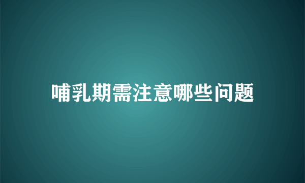 哺乳期需注意哪些问题