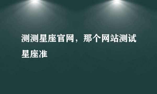 测测星座官网，那个网站测试星座准