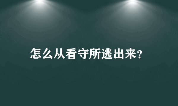 怎么从看守所逃出来？