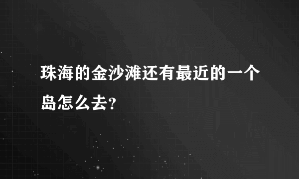 珠海的金沙滩还有最近的一个岛怎么去？