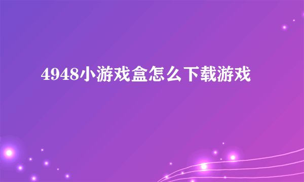 4948小游戏盒怎么下载游戏