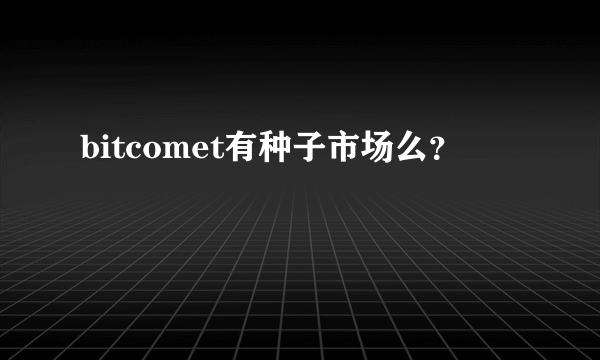 bitcomet有种子市场么？