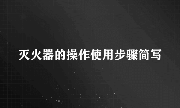 灭火器的操作使用步骤简写