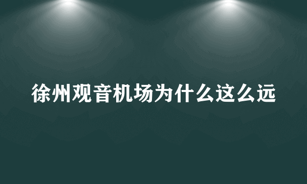 徐州观音机场为什么这么远