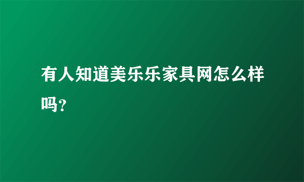 有人知道美乐乐家具网怎么样吗？