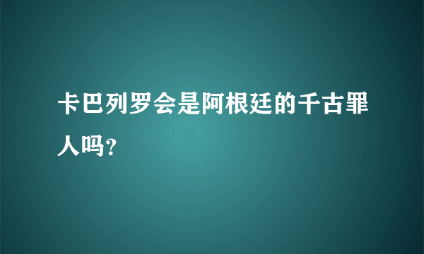 卡巴列罗会是阿根廷的千古罪人吗？