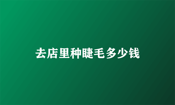 去店里种睫毛多少钱