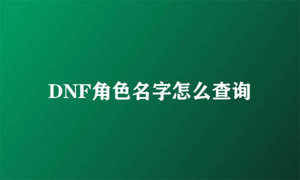 DNF角色名字怎么查询