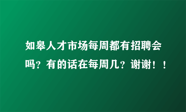 如皋人才市场每周都有招聘会吗？有的话在每周几？谢谢！！