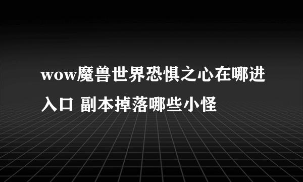 wow魔兽世界恐惧之心在哪进入口 副本掉落哪些小怪