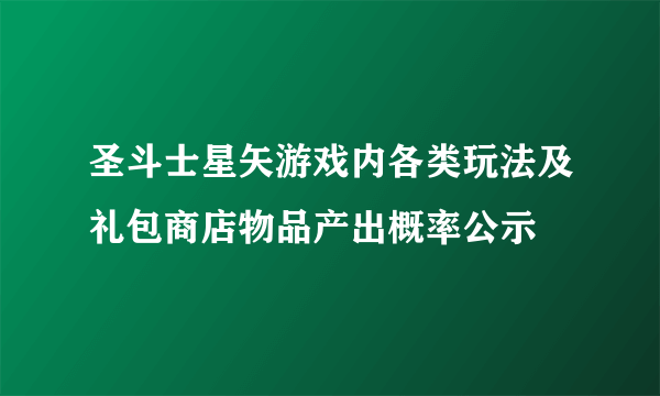 圣斗士星矢游戏内各类玩法及礼包商店物品产出概率公示