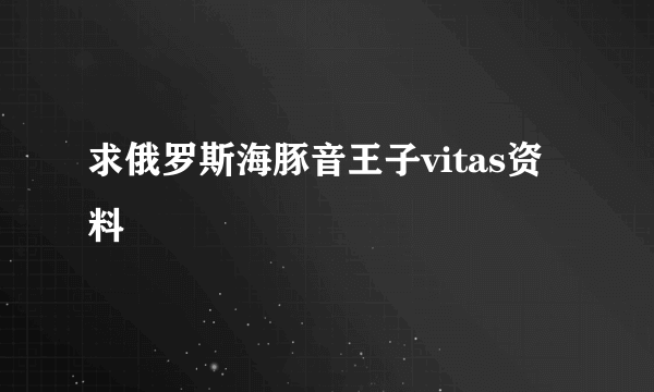 求俄罗斯海豚音王子vitas资料