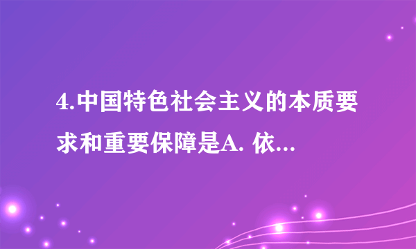 4.中国特色社会主义的本质要求和重要保障是A. 依法治国B. 依法行政C. 全面依法治国D. 全面从严治党