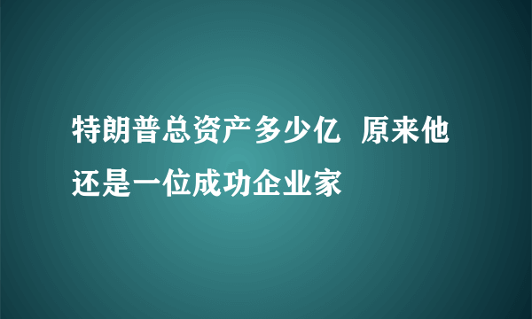 特朗普总资产多少亿  原来他还是一位成功企业家