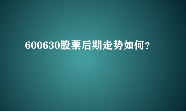 600630股票后期走势如何？