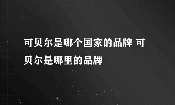 可贝尔是哪个国家的品牌 可贝尔是哪里的品牌