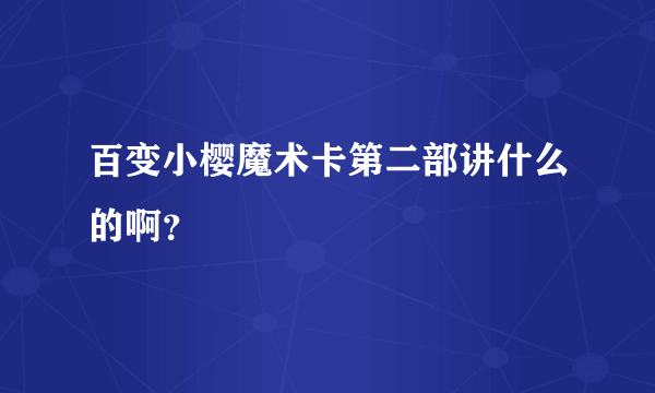 百变小樱魔术卡第二部讲什么的啊？