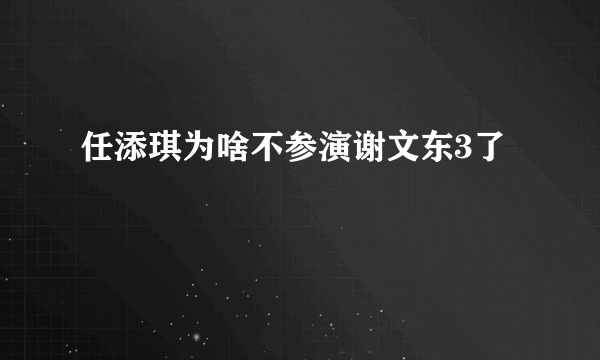 任添琪为啥不参演谢文东3了