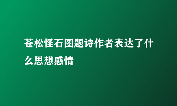 苍松怪石图题诗作者表达了什么思想感情