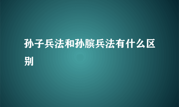 孙子兵法和孙膑兵法有什么区别