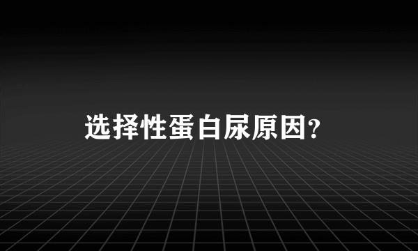 选择性蛋白尿原因？