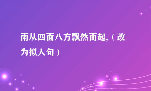 雨从四面八方飘然而起,（改为拟人句）