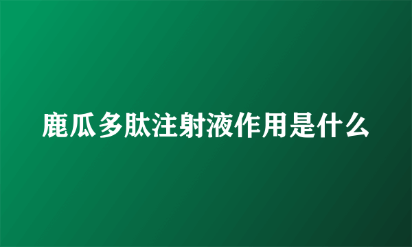 鹿瓜多肽注射液作用是什么