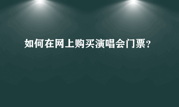 如何在网上购买演唱会门票？