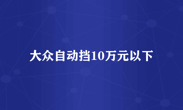 大众自动挡10万元以下