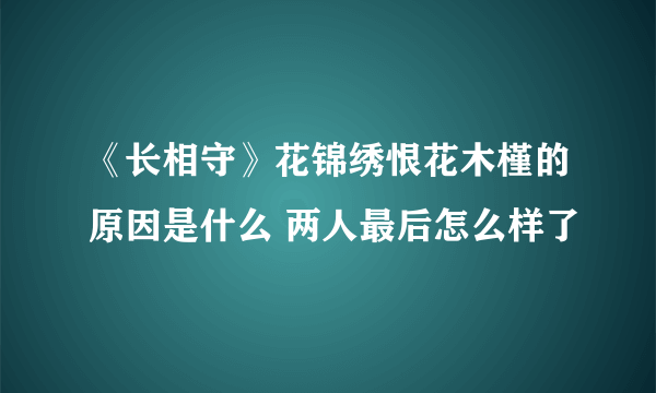 《长相守》花锦绣恨花木槿的原因是什么 两人最后怎么样了