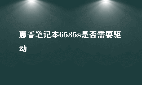 惠普笔记本6535s是否需要驱动