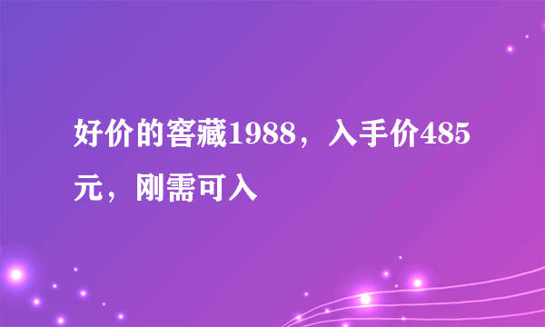 好价的窖藏1988，入手价485元，刚需可入