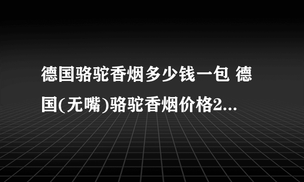 德国骆驼香烟多少钱一包 德国(无嘴)骆驼香烟价格25元/包