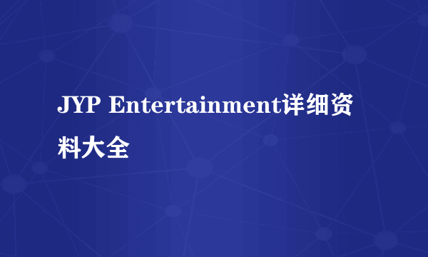 JYP Entertainment详细资料大全