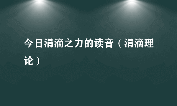 今日涓滴之力的读音（涓滴理论）