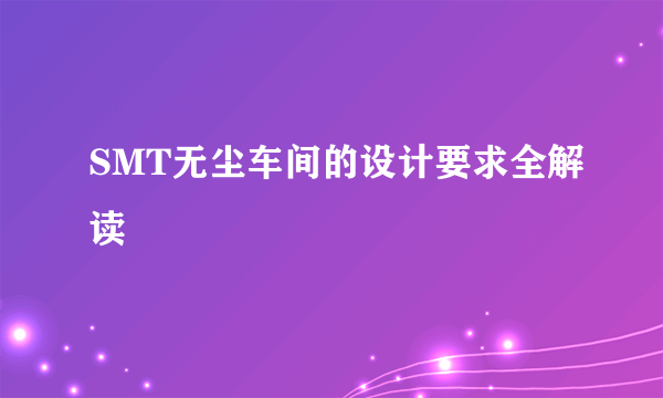 SMT无尘车间的设计要求全解读