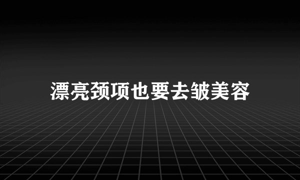 漂亮颈项也要去皱美容