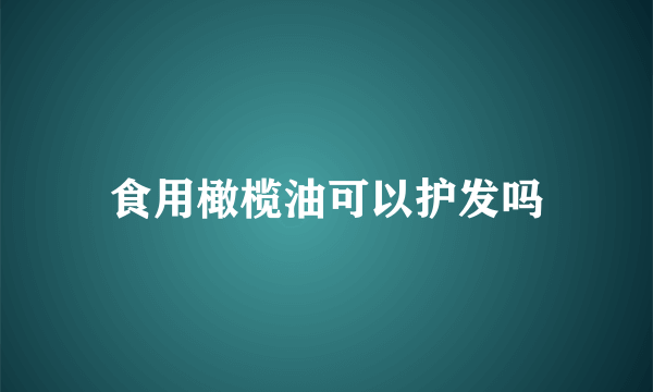 食用橄榄油可以护发吗