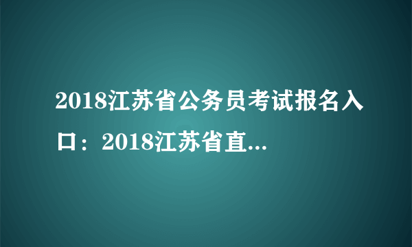 2018江苏省公务员考试报名入口：2018江苏省直公务员缴费入口