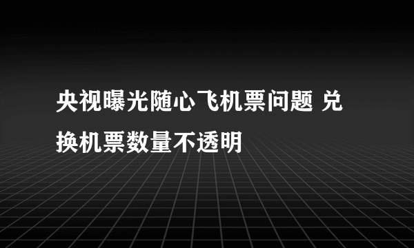 央视曝光随心飞机票问题 兑换机票数量不透明