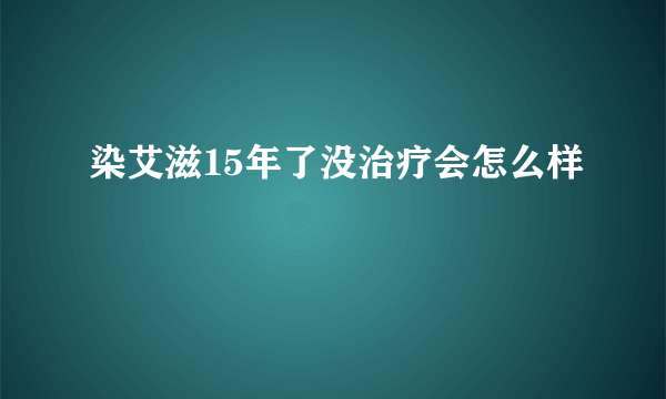 染艾滋15年了没治疗会怎么样