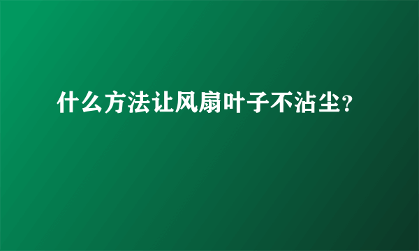 什么方法让风扇叶子不沾尘？