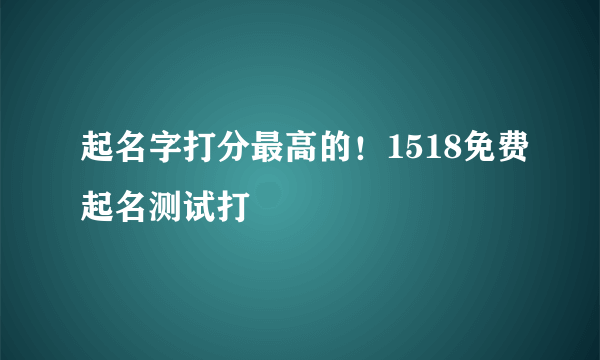 起名字打分最高的！1518免费起名测试打