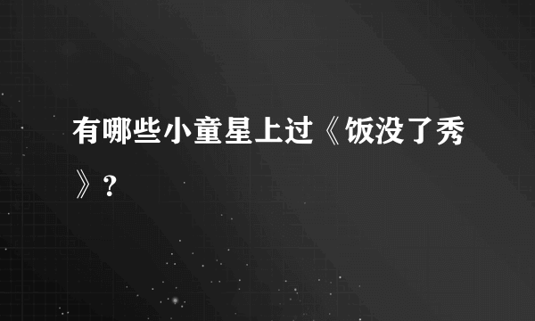 有哪些小童星上过《饭没了秀》？